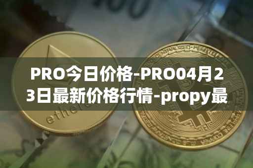 PRO今日价格-PRO04月23日最新价格行情-propy最新走势消息