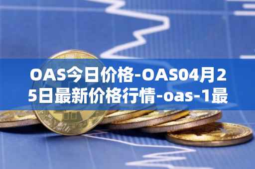 OAS今日价格-OAS04月25日最新价格行情-oas-1最新走势消息