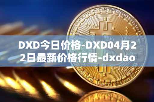 DXD今日价格-DXD04月22日最新价格行情-dxdao最新走势消息
