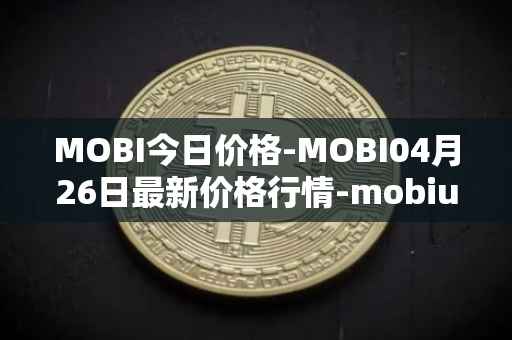 MOBI今日价格-MOBI04月26日最新价格行情-mobius最新走势消息