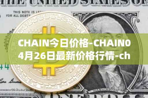 CHAIN今日价格-CHAIN04月26日最新价格行情-chain-games最新走势消息
