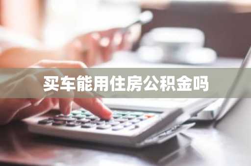 买车能用住房公积金吗