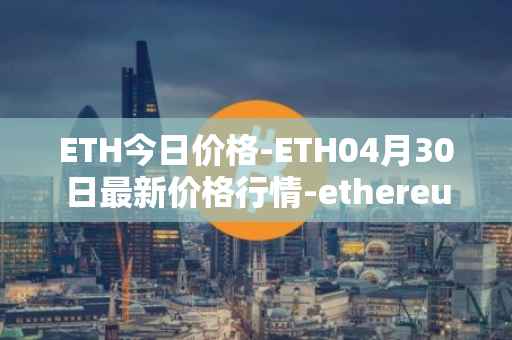 ETH今日价格-ETH04月30日最新价格行情-ethereum最新走势消息