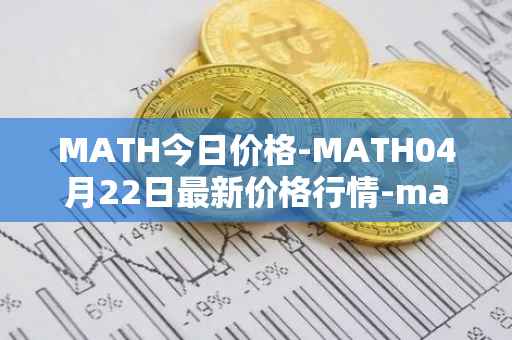 MATH今日价格-MATH04月22日最新价格行情-mathwallet最新走势消息