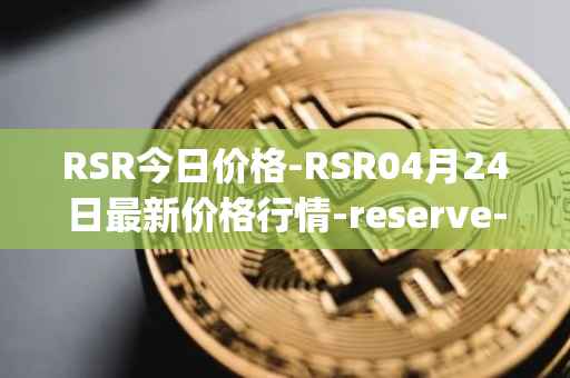 RSR今日价格-RSR04月24日最新价格行情-reserve-protocol最新走势消息