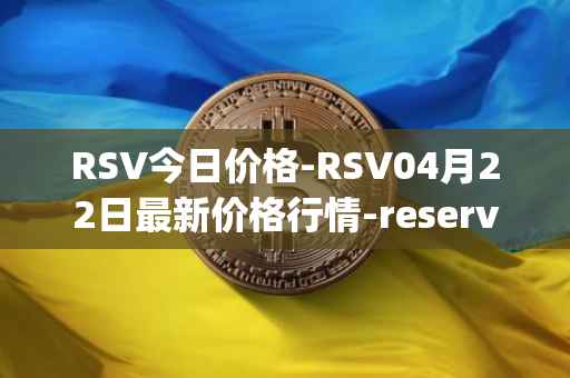 RSV今日价格-RSV04月22日最新价格行情-reserve-protocol-token最新走势消息