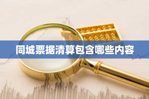 同城票据清算包含哪些内容