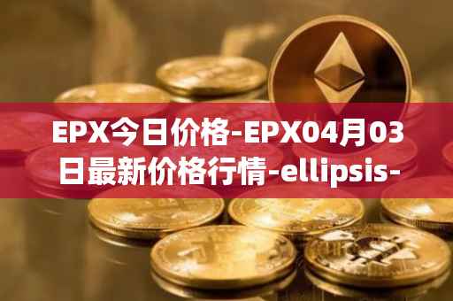 EPX今日价格-EPX04月03日最新价格行情-ellipsis-x最新走势消息