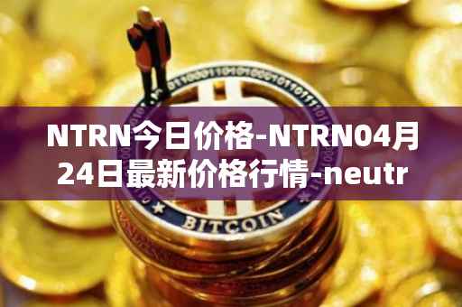 NTRN今日价格-NTRN04月24日最新价格行情-neutron最新走势消息