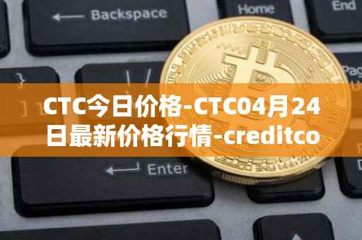 CTC今日价格-CTC04月24日最新价格行情-creditcoin最新走势消息