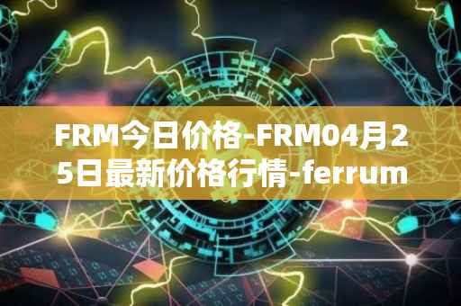 FRM今日价格-FRM04月25日最新价格行情-ferrum-network最新走势消息