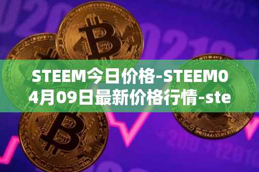 STEEM今日价格-STEEM04月09日最新价格行情-steem最新走势消息