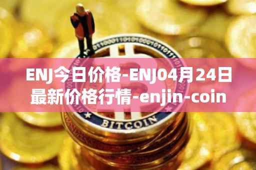 ENJ今日价格-ENJ04月24日最新价格行情-enjin-coin最新走势消息