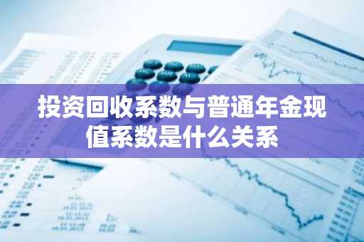 投资回收系数与普通年金现值系数是什么关系