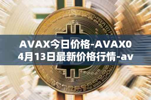 AVAX今日价格-AVAX04月13日最新价格行情-avalanche最新走势消息