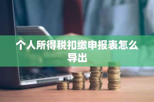 个人所得税扣缴申报表怎么导出