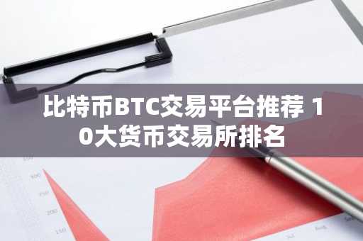 比特币BTC交易平台推荐 10大货币交易所排名