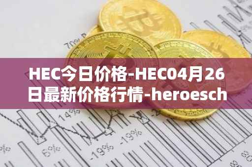 HEC今日价格-HEC04月26日最新价格行情-heroeschained最新走势消息