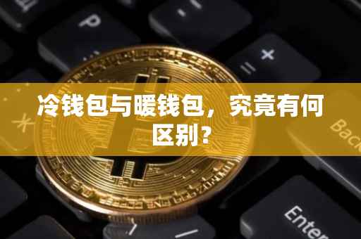 冷钱包与暖钱包，究竟有何区别？