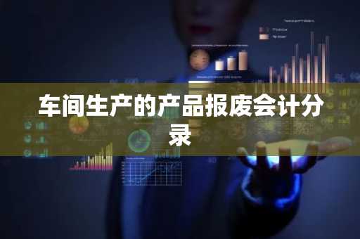 车间生产的产品报废会计分录