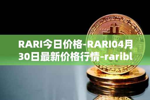 RARI今日价格-RARI04月30日最新价格行情-rarible最新走势消息