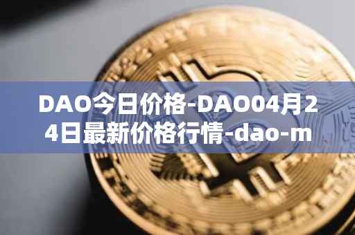 DAO今日价格-DAO04月24日最新价格行情-dao-maker最新走势消息