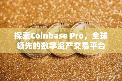 探索Coinbase Pro，全球领先的数字资产交易平台