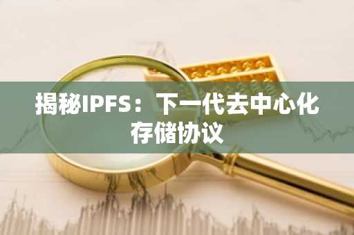 揭秘IPFS：下一代去中心化存储协议
