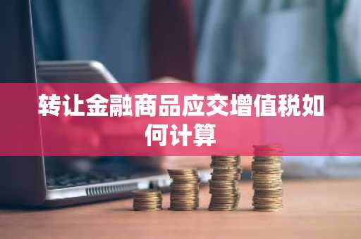 转让金融商品应交增值税如何计算