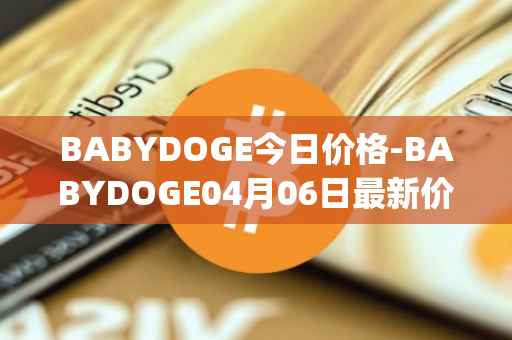 BABYDOGE今日价格-BABYDOGE04月06日最新价格行情-baby-doge-coin最新走势消息