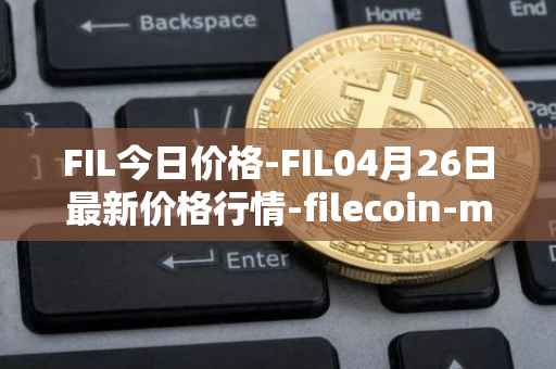 FIL今日价格-FIL04月26日最新价格行情-filecoin-mainnet最新走势消息