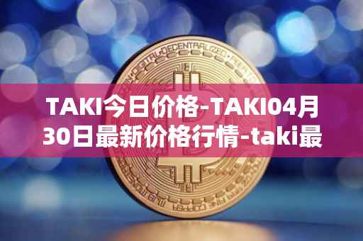 TAKI今日价格-TAKI04月30日最新价格行情-taki最新走势消息