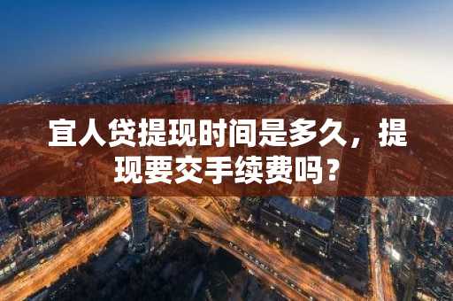 宜人贷提现时间是多久，提现要交手续费吗？