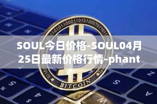 SOUL今日价格-SOUL04月25日最新价格行情-phantasma最新走势消息