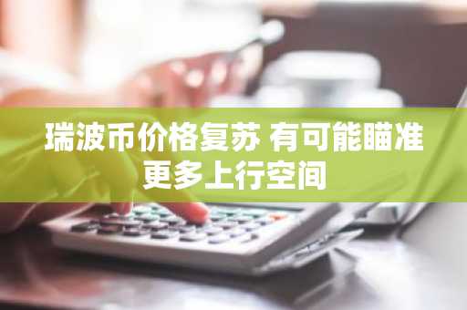 瑞波币价格复苏 有可能瞄准更多上行空间
