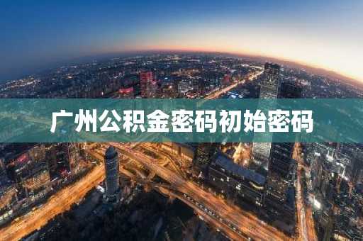 广州公积金密码初始密码