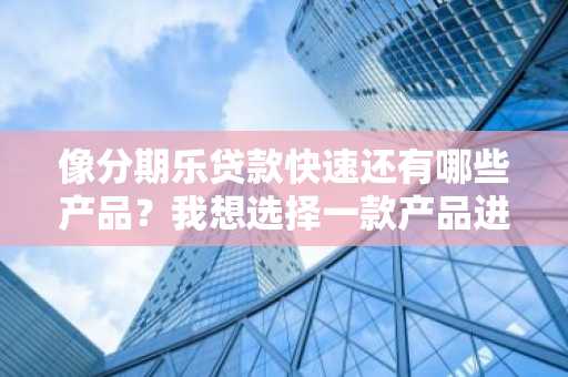 像分期乐贷款快速还有哪些产品？我想选择一款产品进行贷款。