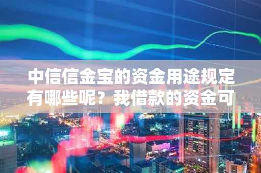 中信信金宝的资金用途规定有哪些呢？我借款的资金可以用来做什么？