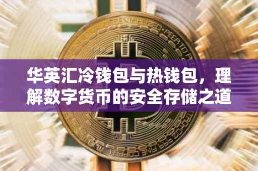 华英汇冷钱包与热钱包，理解数字货币的安全存储之道