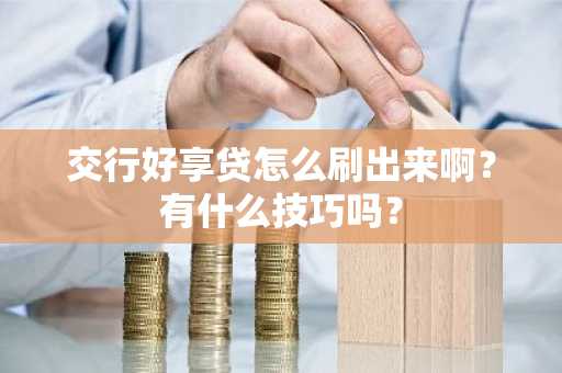 交行好享贷怎么刷出来啊？有什么技巧吗？