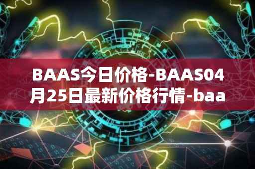 BAAS今日价格-BAAS04月25日最新价格行情-baasid最新走势消息