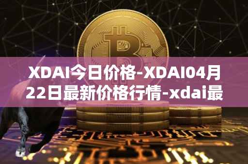 XDAI今日价格-XDAI04月22日最新价格行情-xdai最新走势消息