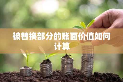 被替换部分的账面价值如何计算