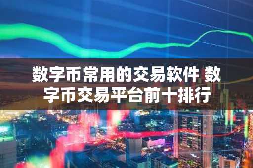 数字币常用的交易软件 数字币交易平台前十排行