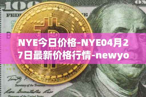 NYE今日价格-NYE04月27日最新价格行情-newyork-exchange最新走势消息