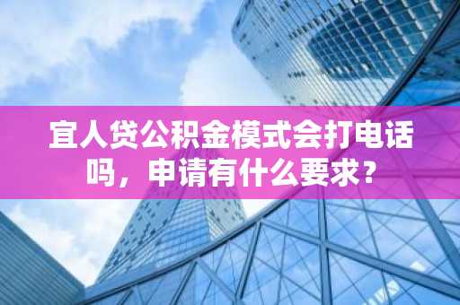 宜人贷公积金模式会打电话吗，申请有什么要求？