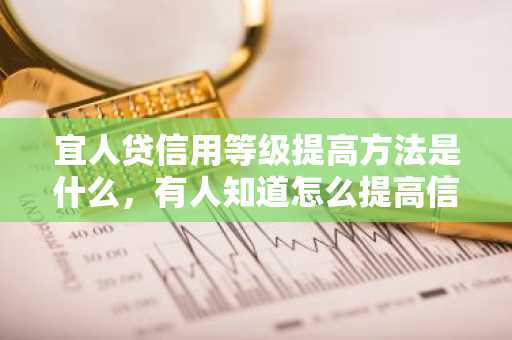 宜人贷信用等级提高方法是什么，有人知道怎么提高信用等级吗？