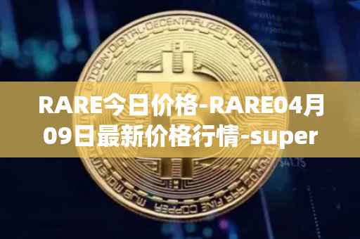 RARE今日价格-RARE04月09日最新价格行情-superrare最新走势消息