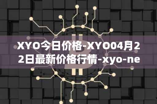 XYO今日价格-XYO04月22日最新价格行情-xyo-network最新走势消息