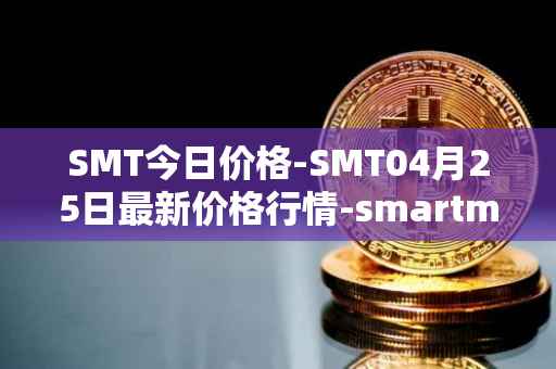 SMT今日价格-SMT04月25日最新价格行情-smartmesh最新走势消息